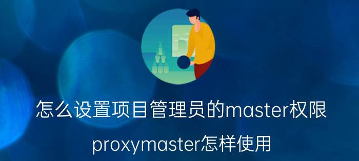 怎么设置项目管理员的master权限 proxymaster怎样使用？